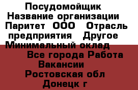 Посудомойщик › Название организации ­ Паритет, ООО › Отрасль предприятия ­ Другое › Минимальный оклад ­ 23 000 - Все города Работа » Вакансии   . Ростовская обл.,Донецк г.